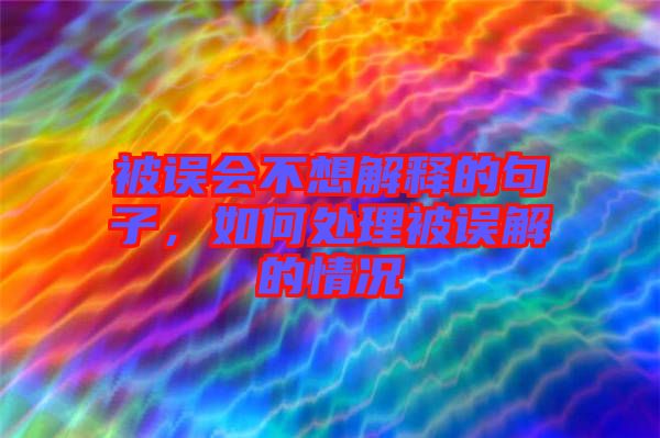 被誤會(huì)不想解釋的句子，如何處理被誤解的情況