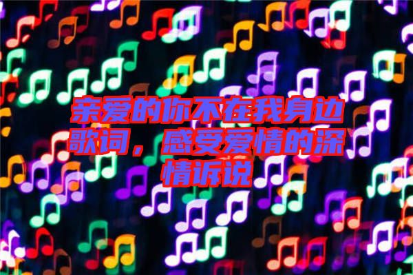 親愛(ài)的你不在我身邊歌詞，感受愛(ài)情的深情訴說(shuō)
