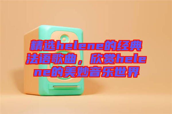 精選helene的經(jīng)典法語(yǔ)歌曲，欣賞helene的美妙音樂世界