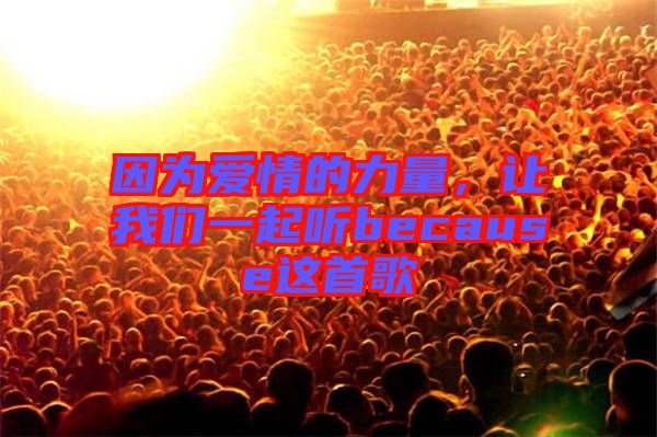 因為愛情的力量，讓我們一起聽because這首歌