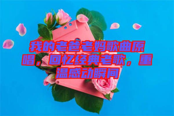 我的老爸老媽歌曲原唱，回憶經(jīng)典老歌，重溫感動(dòng)瞬間