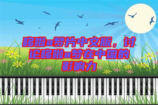 哆啦a夢片中文版，討論哆啦a夢在中國的影響力
