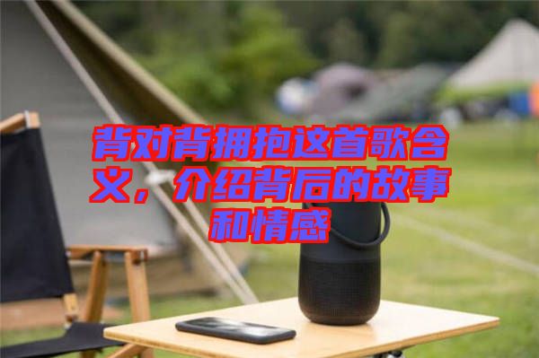 背對背擁抱這首歌含義，介紹背后的故事和情感