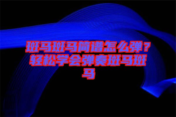 斑馬斑馬簡譜怎么彈？輕松學(xué)會(huì)彈奏斑馬斑馬