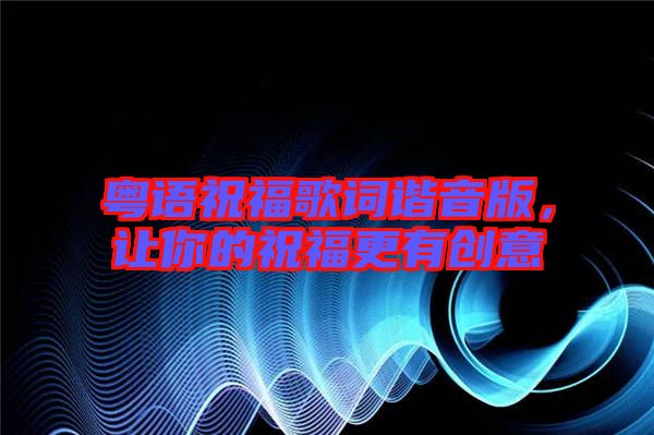粵語(yǔ)祝福歌詞諧音版，讓你的祝福更有創(chuàng)意