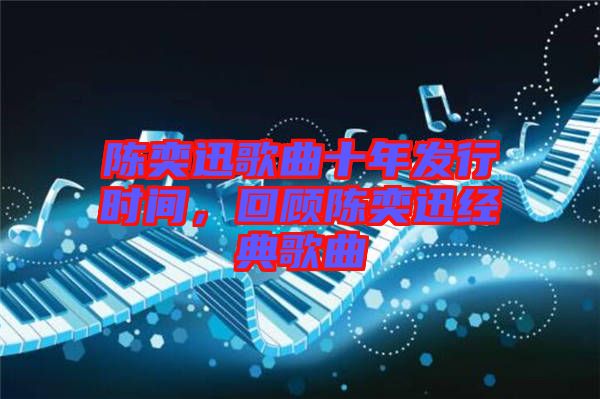 陳奕迅歌曲十年發(fā)行時(shí)間，回顧陳奕迅經(jīng)典歌曲