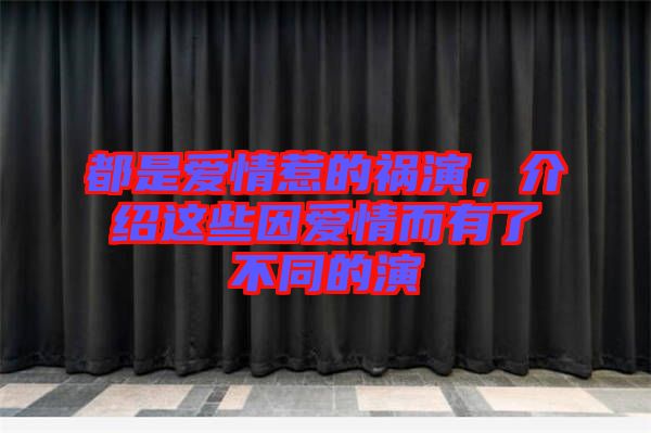 都是愛情惹的禍演，介紹這些因愛情而有了不同的演