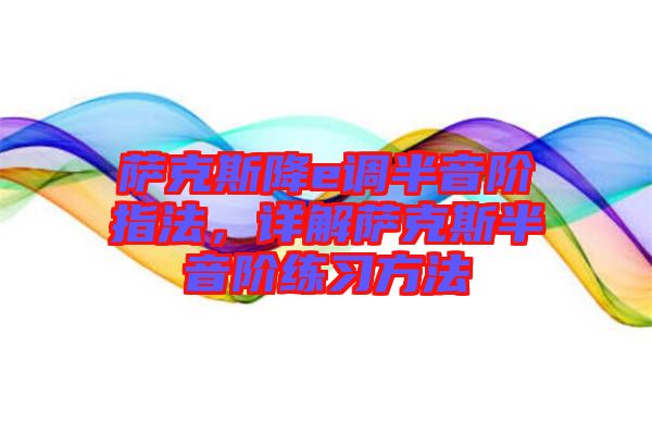 薩克斯降e調(diào)半音階指法，詳解薩克斯半音階練習(xí)方法