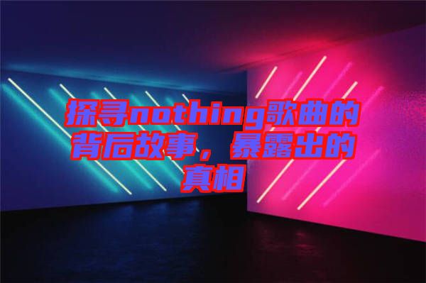 探尋nothing歌曲的背后故事，暴露出的真相