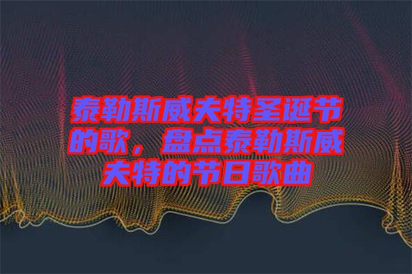 泰勒斯威夫特圣誕節(jié)的歌，盤點(diǎn)泰勒斯威夫特的節(jié)日歌曲