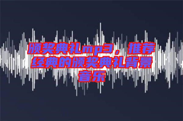 頒獎(jiǎng)典禮mp3，推薦經(jīng)典的頒獎(jiǎng)典禮背景音樂(lè)