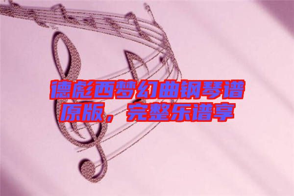 德彪西夢(mèng)幻曲鋼琴譜原版，完整樂(lè)譜享