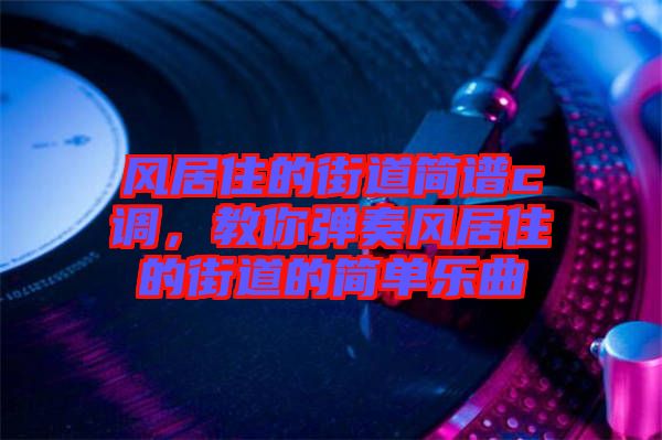 風(fēng)居住的街道簡(jiǎn)譜c調(diào)，教你彈奏風(fēng)居住的街道的簡(jiǎn)單樂(lè)曲