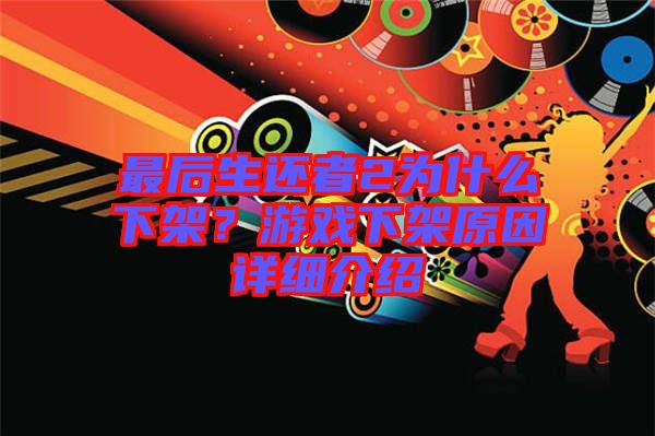 最后生還者2為什么下架？游戲下架原因詳細(xì)介紹