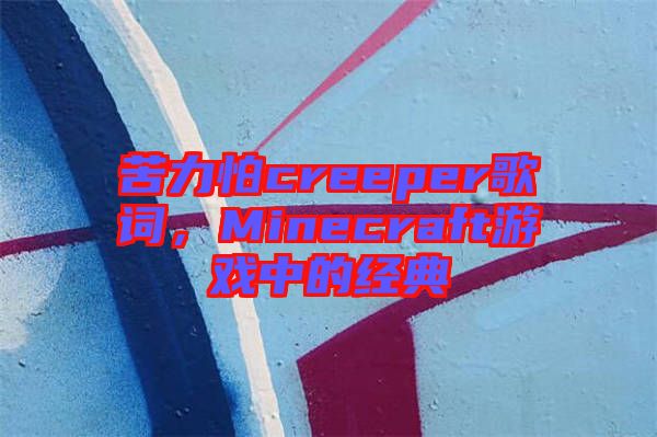 苦力怕creeper歌詞，Minecraft游戲中的經(jīng)典