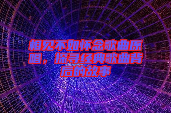 相見不如懷念歌曲原唱，探尋經(jīng)典歌曲背后的故事