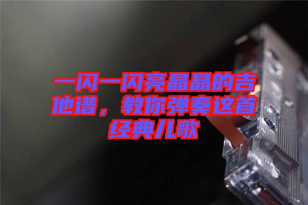 一閃一閃亮晶晶的吉他譜，教你彈奏這首經(jīng)典兒歌