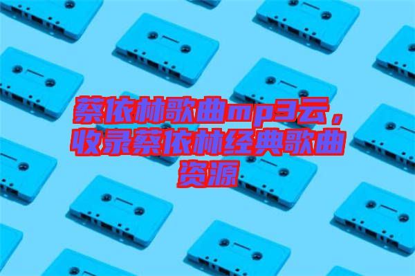 蔡依林歌曲mp3云，收錄蔡依林經(jīng)典歌曲資源