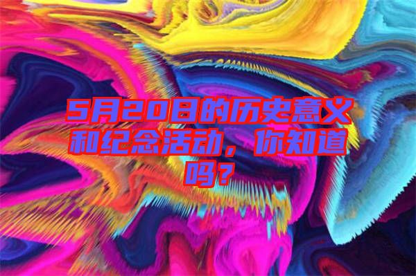 5月20日的歷史意義和紀念活動，你知道嗎？