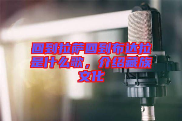 回到拉薩回到布達(dá)拉是什么歌，介紹藏族文化