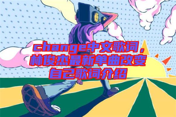 change中文歌詞，林俊杰最新單曲改變自己歌詞介紹