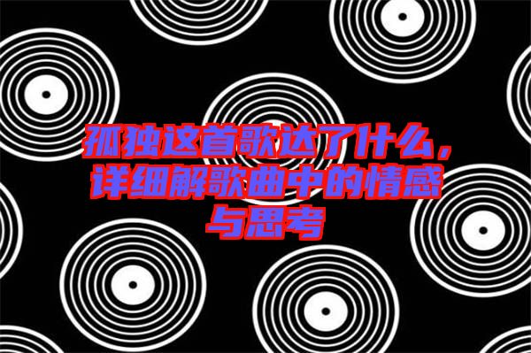 孤獨(dú)這首歌達(dá)了什么，詳細(xì)解歌曲中的情感與思考