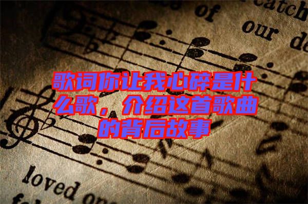 歌詞你讓我心碎是什么歌，介紹這首歌曲的背后故事