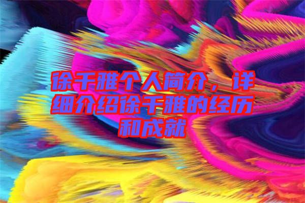 徐千雅個人簡介，詳細(xì)介紹徐千雅的經(jīng)歷和成就