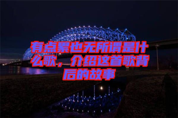 有點累也無所謂是什么歌，介紹這首歌背后的故事