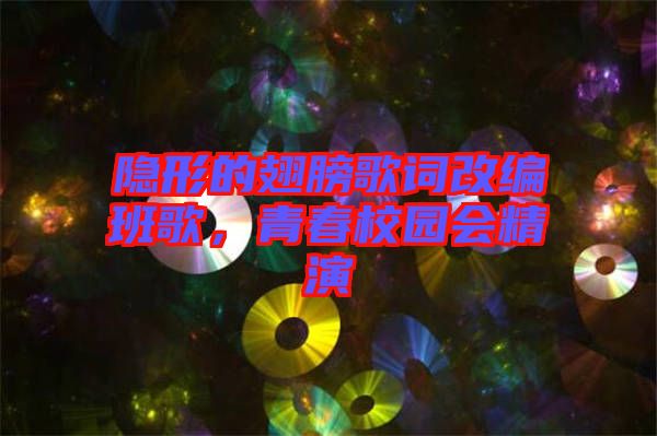 隱形的翅膀歌詞改編班歌，青春校園會精演
