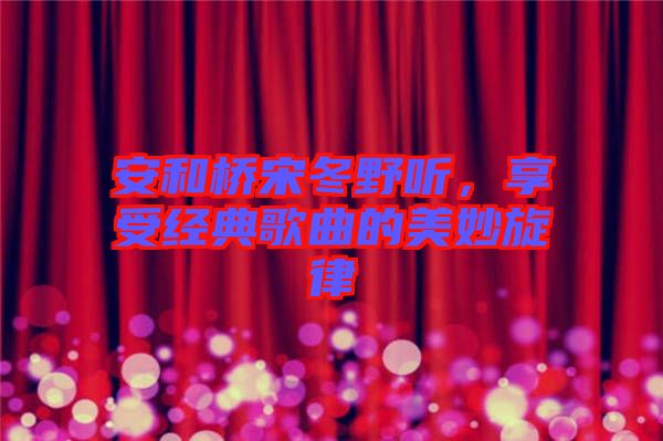 安和橋宋冬野聽(tīng)，享受經(jīng)典歌曲的美妙旋律