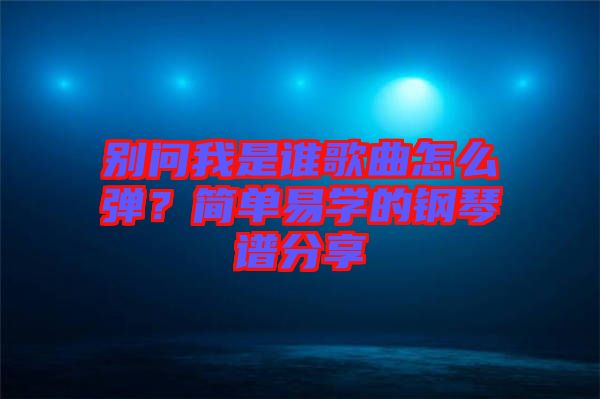 別問我是誰歌曲怎么彈？簡單易學的鋼琴譜分享