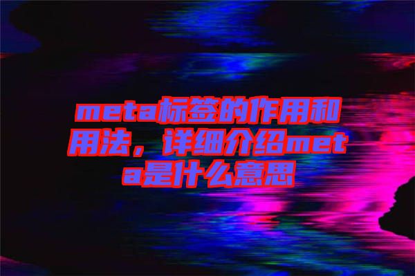 meta標(biāo)簽的作用和用法，詳細介紹meta是什么意思