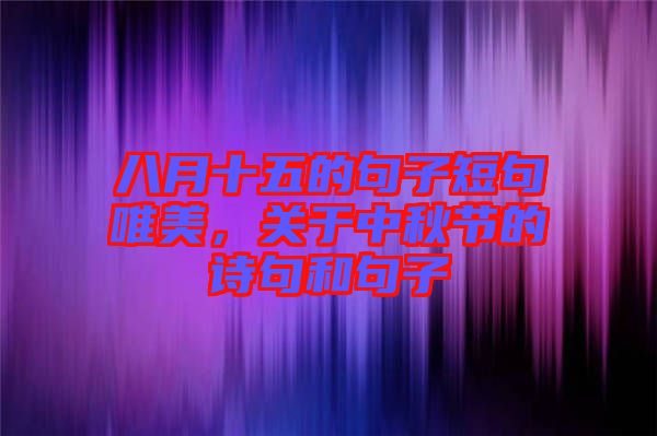八月十五的句子短句唯美，關于中秋節(jié)的詩句和句子