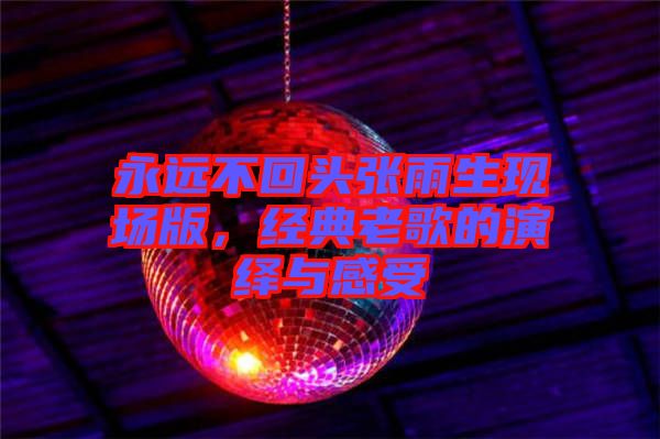 永遠(yuǎn)不回頭張雨生現(xiàn)場版，經(jīng)典老歌的演繹與感受