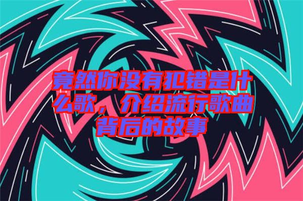 竟然你沒(méi)有犯錯(cuò)是什么歌，介紹流行歌曲背后的故事