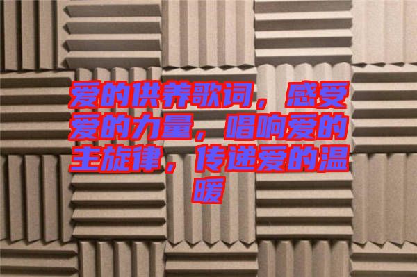 愛的供養(yǎng)歌詞，感受愛的力量，唱響愛的主旋律，傳遞愛的溫暖