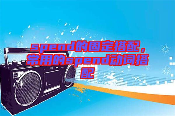 spend的固定搭配，常用的spend動(dòng)詞搭配