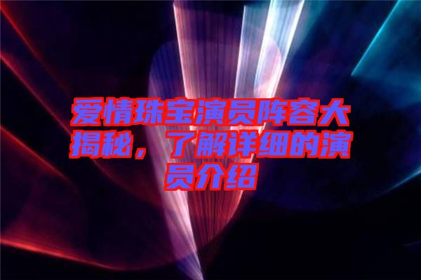 愛情珠寶演員陣容大揭秘，了解詳細(xì)的演員介紹
