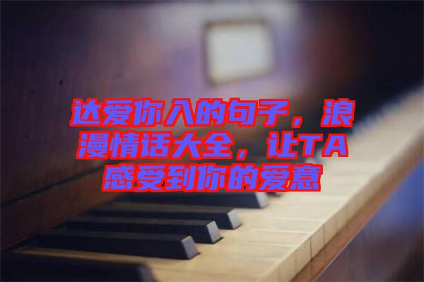 達(dá)愛你入的句子，浪漫情話大全，讓TA感受到你的愛意