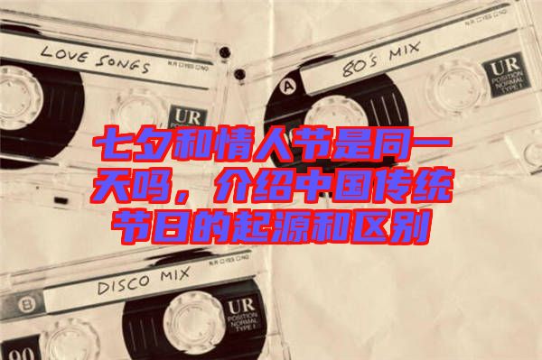 七夕和情人節(jié)是同一天嗎，介紹中國(guó)傳統(tǒng)節(jié)日的起源和區(qū)別