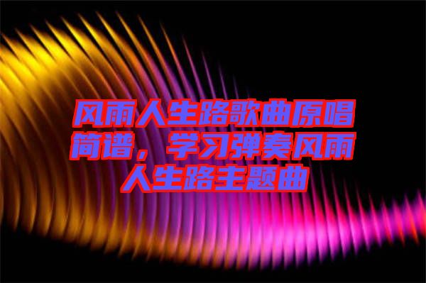 風(fēng)雨人生路歌曲原唱簡(jiǎn)譜，學(xué)習(xí)彈奏風(fēng)雨人生路主題曲