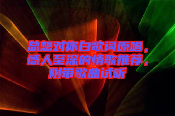 總想對(duì)你白歌詞原唱，感人至深的情歌推薦，附帶歌曲試聽(tīng)