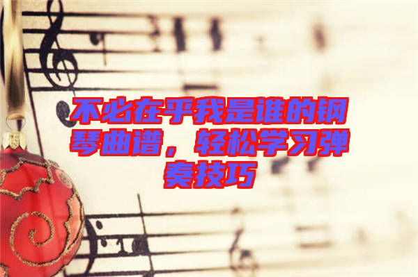 不必在乎我是誰的鋼琴曲譜，輕松學(xué)習(xí)彈奏技巧