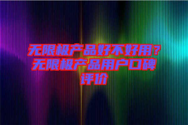 無限極產(chǎn)品好不好用？無限極產(chǎn)品用戶口碑評價