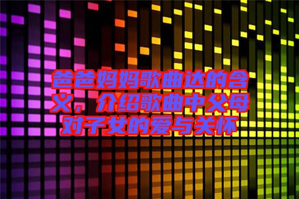 爸爸媽媽歌曲達(dá)的含義，介紹歌曲中父母對(duì)子女的愛與關(guān)懷