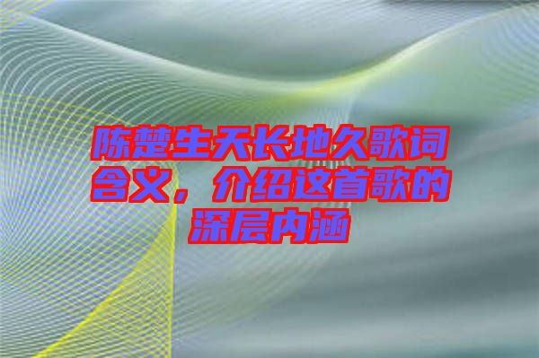 陳楚生天長地久歌詞含義，介紹這首歌的深層內涵