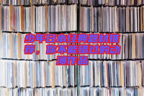 少年日本經(jīng)典題材推薦，你不能錯(cuò)過(guò)的動(dòng)漫作品