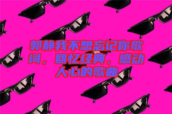 郭靜我不想忘記你歌詞，回憶經(jīng)典，感動(dòng)人心的歌曲