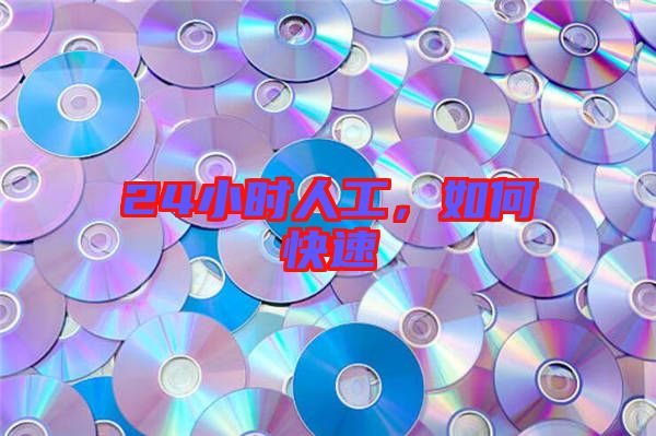24小時(shí)人工，如何快速